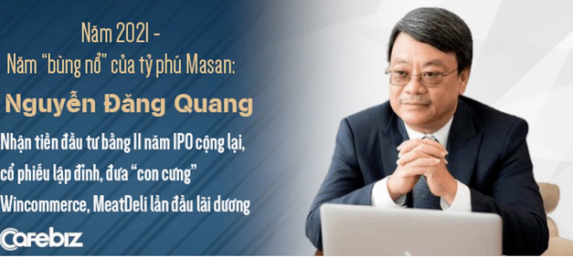 2021 – Năm bùng nổ của tỷ phú Masan: Nhận tiền đầu tư bằng 11 năm IPO cộng lại, giá cổ phiếu lập đỉnh, đưa “con cưng” WinMart/WinMart+, MeatDeli lần đầu lãi dương